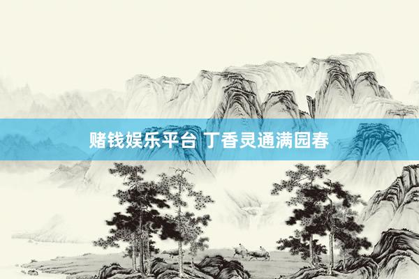 赌钱娱乐平台 丁香灵通满园春