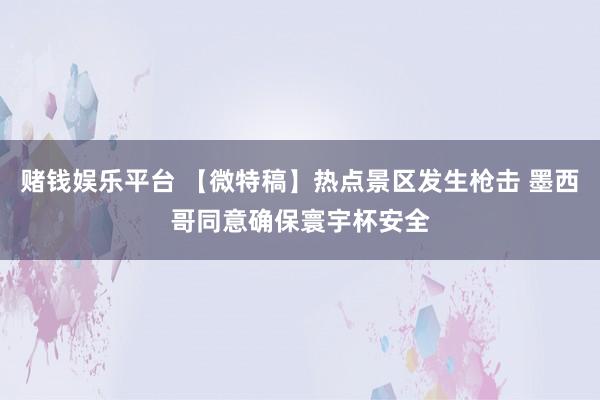 赌钱娱乐平台 【微特稿】热点景区发生枪击 墨西哥同意确保寰宇杯安全