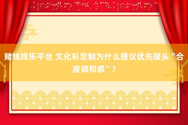 赌钱娱乐平台 文化衫定制为什么提议优先接头“合座调和感”？