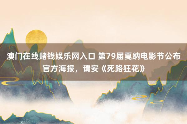 澳门在线赌钱娱乐网入口 第79届戛纳电影节公布官方海报，请安《死路狂花》