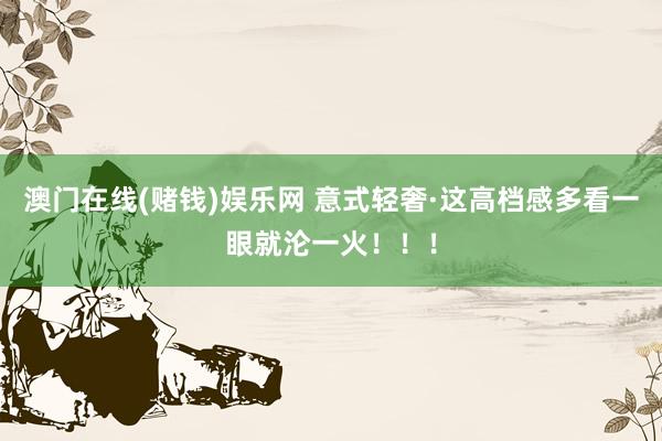 澳门在线(赌钱)娱乐网 意式轻奢·这高档感多看一眼就沦一火！！！