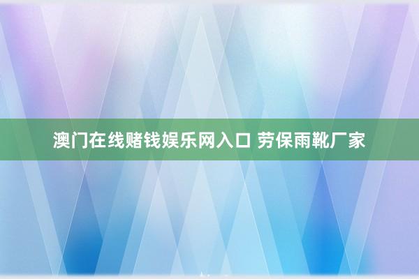 澳门在线赌钱娱乐网入口 劳保雨靴厂家