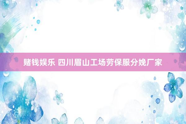 赌钱娱乐 四川眉山工场劳保服分娩厂家