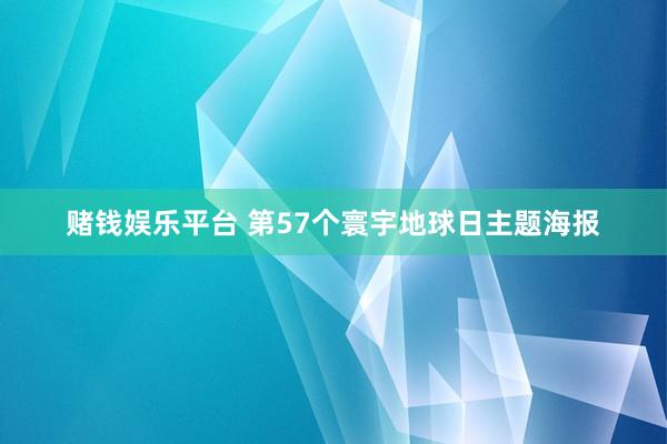 赌钱娱乐平台 第57个寰宇地球日主题海报