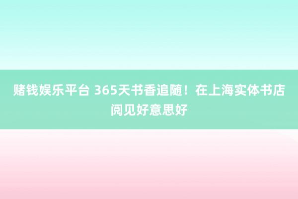 赌钱娱乐平台 365天书香追随！在上海实体书店阅见好意思好